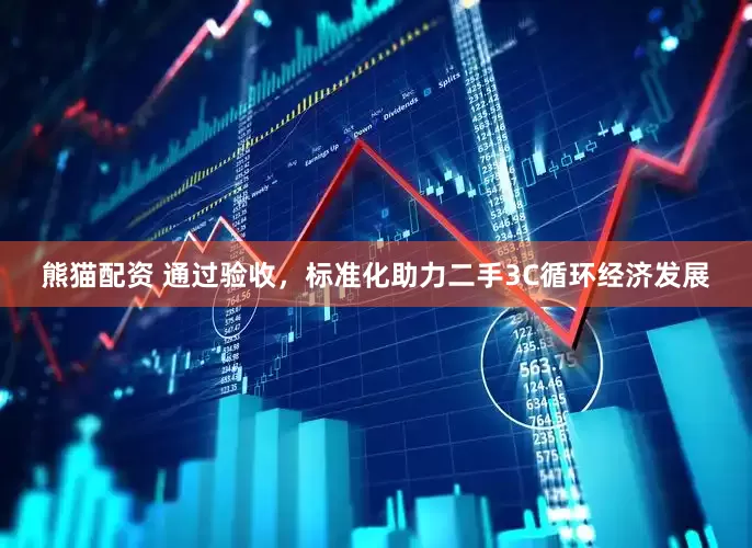 熊猫配资 通过验收，标准化助力二手3C循环经济发展