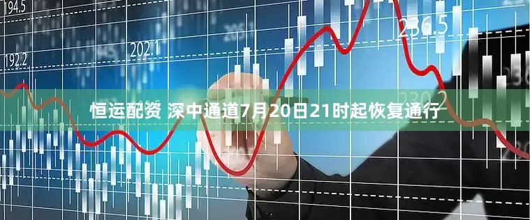 恒运配资 深中通道7月20日21时起恢复通行