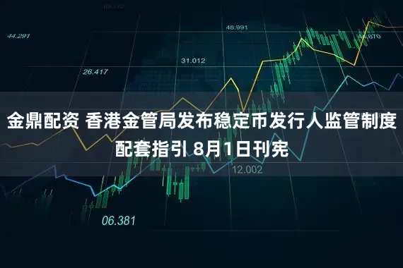 金鼎配资 香港金管局发布稳定币发行人监管制度配套指引 8月1日刊宪