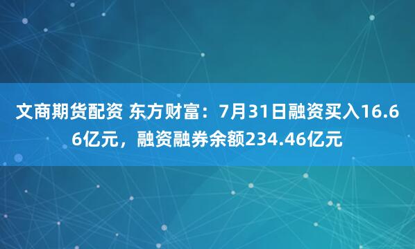 文商期货配资 东方财富：7月31日融资买入16.66亿元，融资融券余额234.46亿元