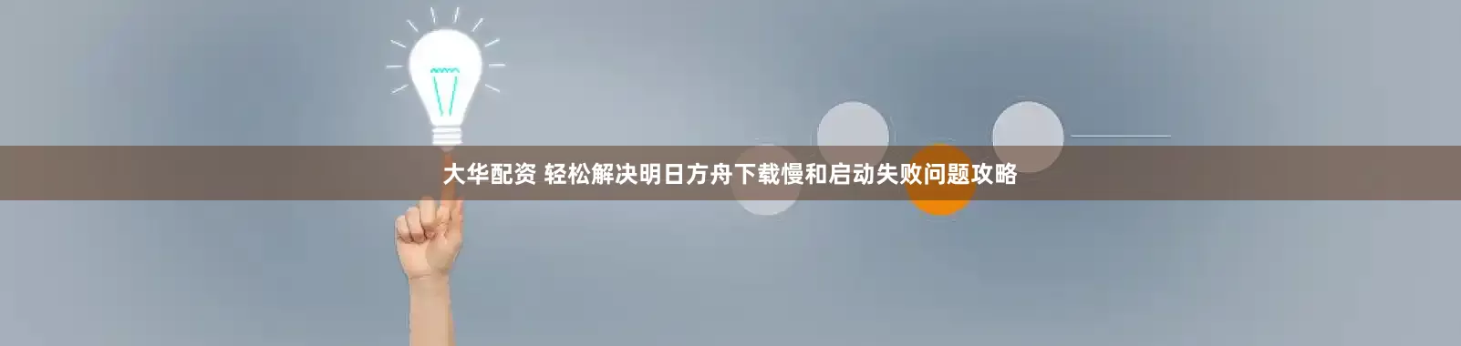 大华配资 轻松解决明日方舟下载慢和启动失败问题攻略