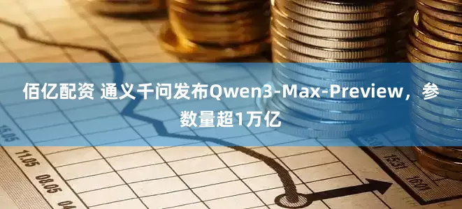 佰亿配资 通义千问发布Qwen3-Max-Preview，参数量超1万亿